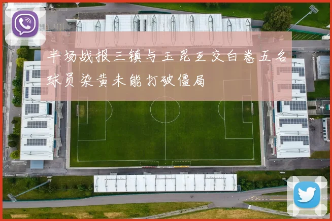 半场战报三镇与玉昆互交白卷五名球员染黄未能打破僵局