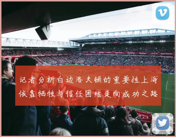 记者分析白边洛夫顿的重要性上海依靠牺牲与信任团结走向成功之路