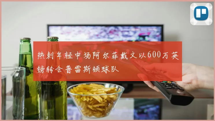热刺年轻中场阿尔菲戴文以600万英镑转会普雷斯顿球队