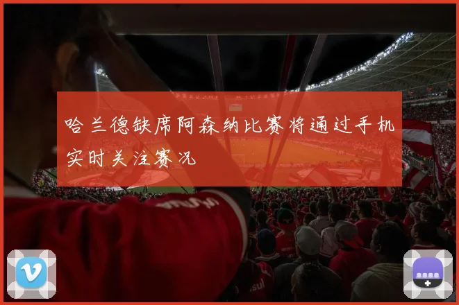 哈兰德缺席阿森纳比赛将通过手机实时关注赛况