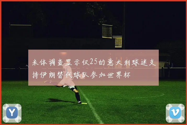 米体调查显示仅25的意大利球迷支持伊朗替代球队参加世界杯
