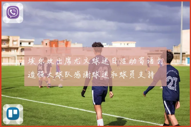 埃尔坎出席尤文球迷日活动寄语打造强大球队感谢球迷和球员支持