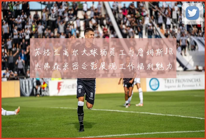 苏格兰高尔夫球场员工与詹姆斯JR杰弗森亲密合影展现工作福利魅力