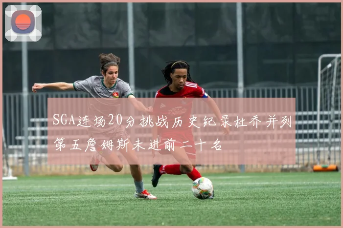 SGA连场20分挑战历史纪录杜乔并列第五詹姆斯未进前二十名