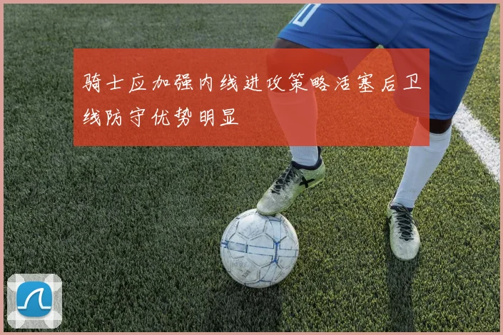 骑士应加强内线进攻策略活塞后卫线防守优势明显
