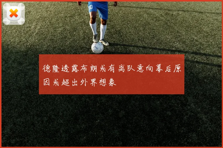 德隆透露布朗或有离队意向幕后原因或超出外界想象