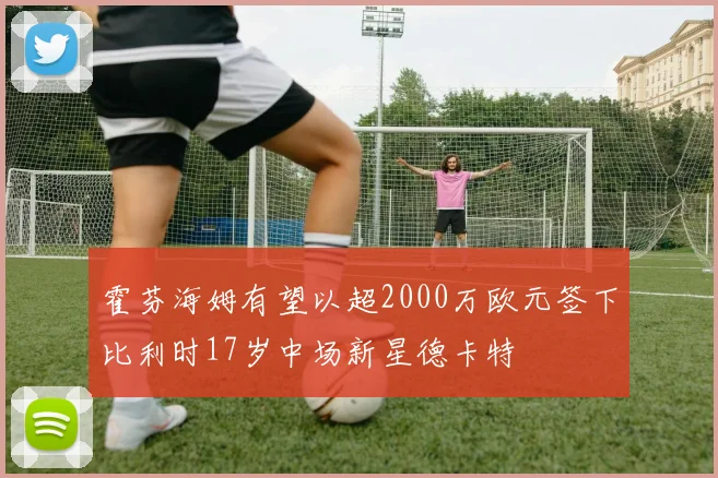 霍芬海姆有望以超2000万欧元签下比利时17岁中场新星德卡特