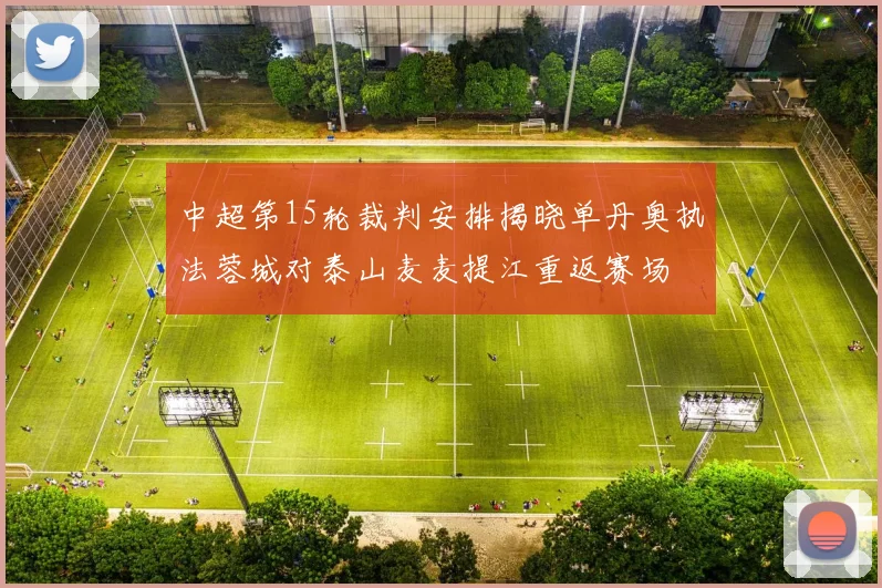 中超第15轮裁判安排揭晓单丹奥执法蓉城对泰山麦麦提江重返赛场