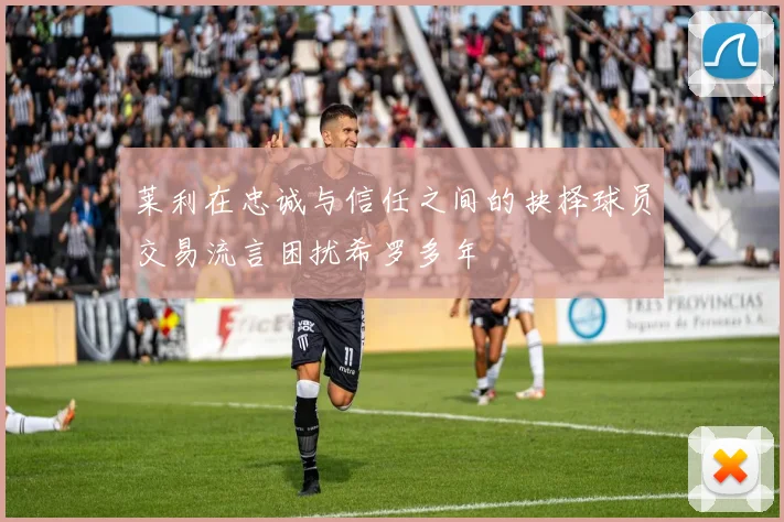 莱利在忠诚与信任之间的抉择球员交易流言困扰希罗多年