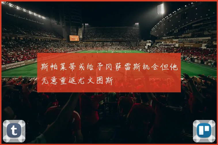 斯帕莱蒂或给予冈萨雷斯机会但他无意重返尤文图斯